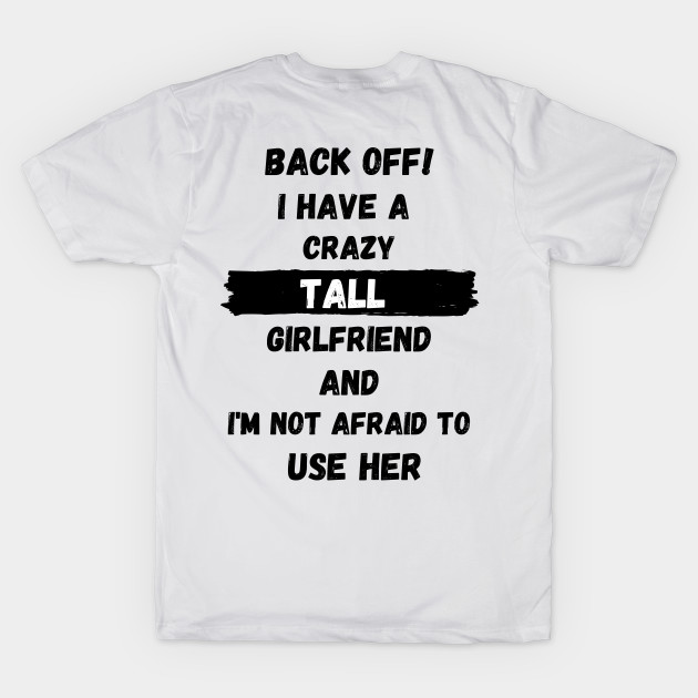 Back off! I have a crazy tall girlfriend and I am not afraid to use her by Tall One Apparel